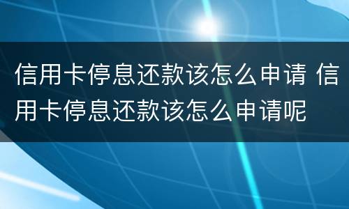 信用卡停息还款该怎么申请 信用卡停息还款该怎么申请呢