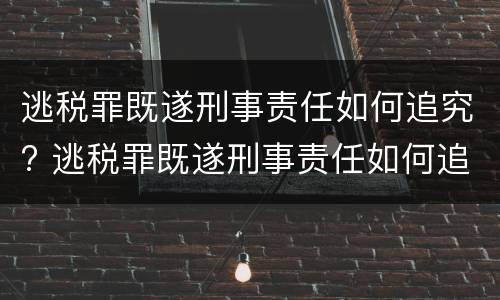 逃税罪既遂刑事责任如何追究? 逃税罪既遂刑事责任如何追究