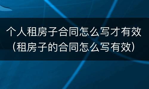 个人租房子合同怎么写才有效（租房子的合同怎么写有效）
