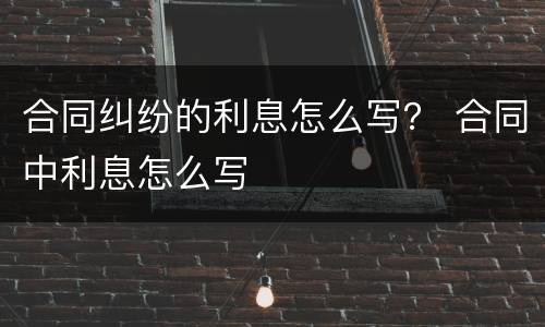 合同纠纷的利息怎么写？ 合同中利息怎么写