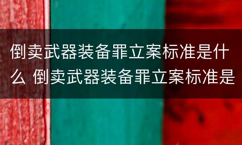 倒卖武器装备罪立案标准是什么 倒卖武器装备罪立案标准是什么样的