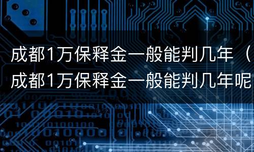 成都1万保释金一般能判几年（成都1万保释金一般能判几年呢）