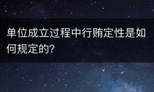 单位成立过程中行贿定性是如何规定的？