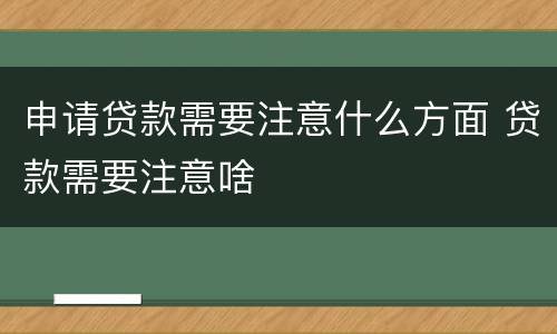 申请贷款需要注意什么方面 贷款需要注意啥