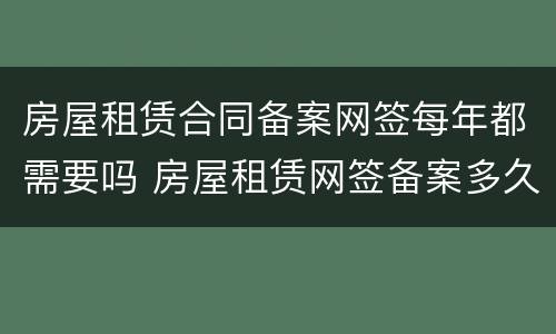 房屋租赁合同备案网签每年都需要吗 房屋租赁网签备案多久
