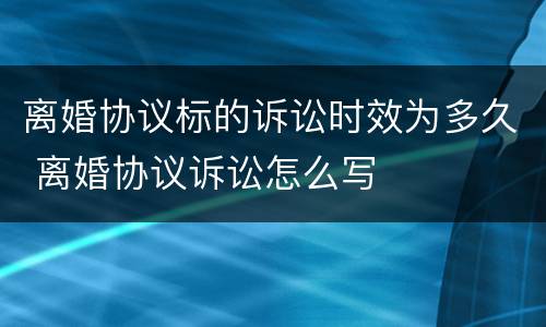 离婚协议标的诉讼时效为多久 离婚协议诉讼怎么写