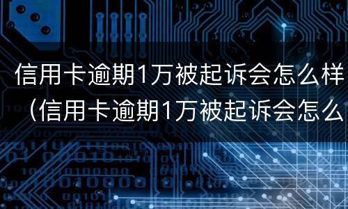 信用卡逾期1万被起诉会怎么样（信用卡逾期1万被起诉会怎么样呢）