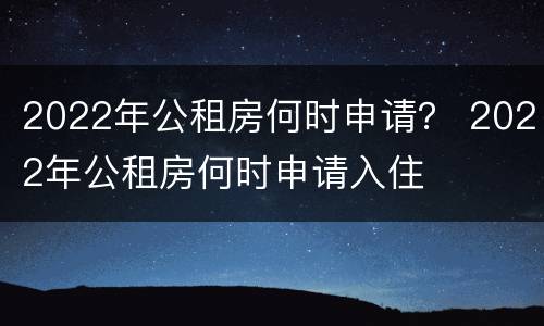 2022年公租房何时申请？ 2022年公租房何时申请入住
