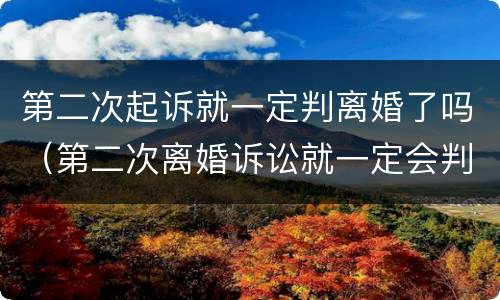 第二次起诉就一定判离婚了吗（第二次离婚诉讼就一定会判决离吗）