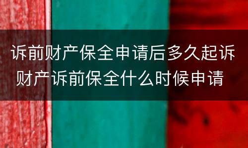 诉前财产保全申请后多久起诉 财产诉前保全什么时候申请