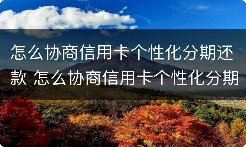 怎么协商信用卡个性化分期还款 怎么协商信用卡个性化分期还款呢
