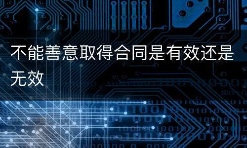 不能善意取得合同是有效还是无效