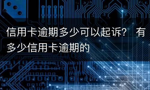 信用卡逾期多少可以起诉？ 有多少信用卡逾期的