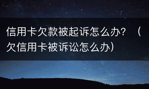 信用卡欠款被起诉怎么办？（欠信用卡被诉讼怎么办）