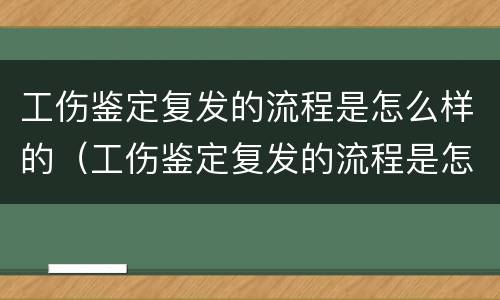 工伤鉴定复发的流程是怎么样的（工伤鉴定复发的流程是怎么样的啊）