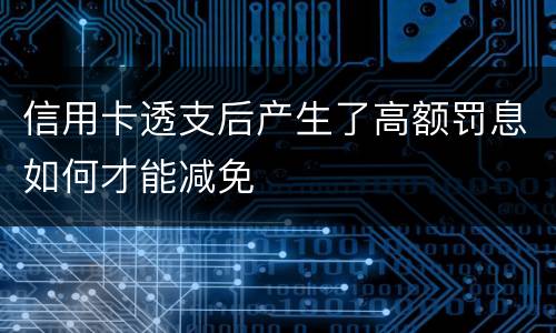 信用卡透支后产生了高额罚息如何才能减免