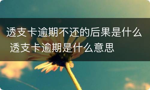 透支卡逾期不还的后果是什么 透支卡逾期是什么意思