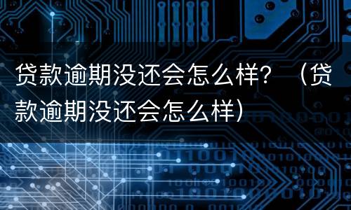 贷款逾期没还会怎么样？（贷款逾期没还会怎么样）