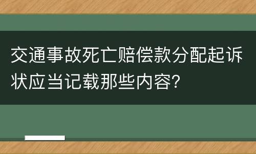 交通事故死亡赔偿款分配起诉状应当记载那些内容？