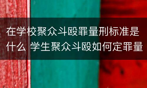 在学校聚众斗殴罪量刑标准是什么 学生聚众斗殴如何定罪量刑