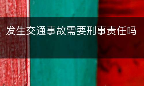发生交通事故需要刑事责任吗