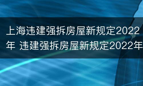 上海违建强拆房屋新规定2022年 违建强拆房屋新规定2022年搭棚