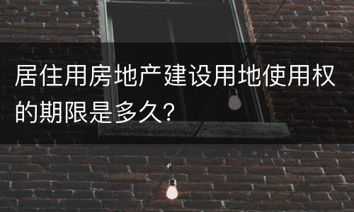 居住用房地产建设用地使用权的期限是多久？