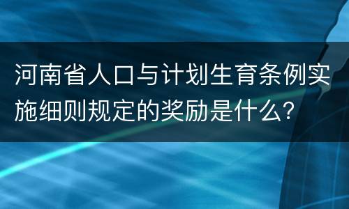 河南省人口与计划生育条例实施细则规定的奖励是什么？