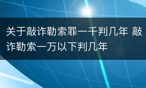 关于敲诈勒索罪一千判几年 敲诈勒索一万以下判几年