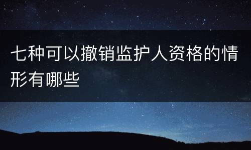七种可以撤销监护人资格的情形有哪些