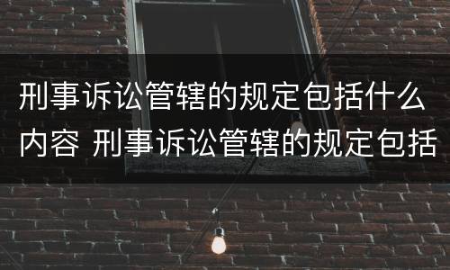 刑事诉讼管辖的规定包括什么内容 刑事诉讼管辖的规定包括什么内容和依据