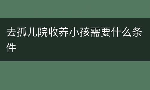 去孤儿院收养小孩需要什么条件