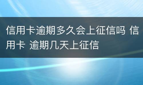 信用卡逾期多久会上征信吗 信用卡 逾期几天上征信