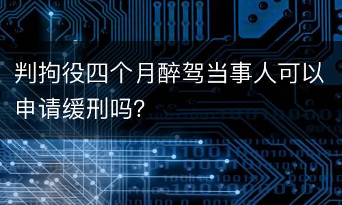 判拘役四个月醉驾当事人可以申请缓刑吗？