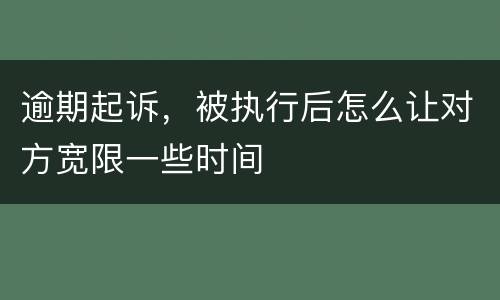 逾期起诉，被执行后怎么让对方宽限一些时间