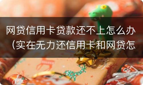 网贷信用卡贷款还不上怎么办（实在无力还信用卡和网贷怎么办）