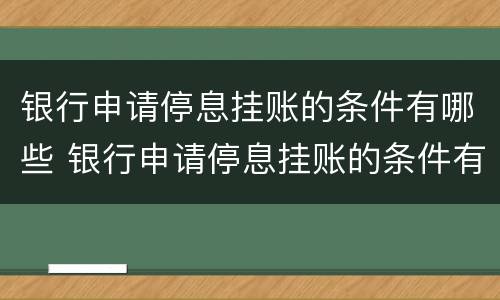 银行申请停息挂账的条件有哪些 银行申请停息挂账的条件有哪些内容