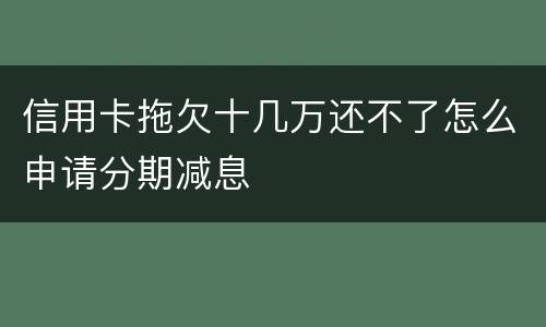 信用卡拖欠十几万还不了怎么申请分期减息