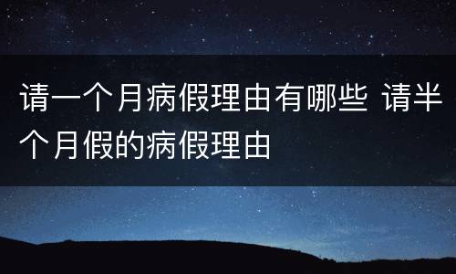 请一个月病假理由有哪些 请半个月假的病假理由
