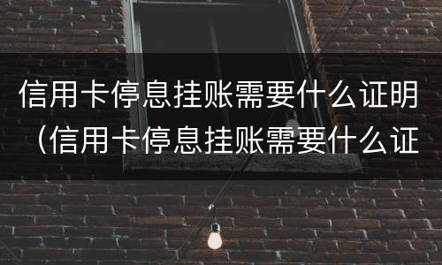 信用卡停息挂账需要什么证明（信用卡停息挂账需要什么证明材料）