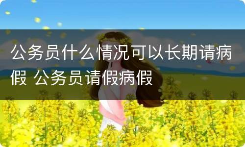 公务员什么情况可以长期请病假 公务员请假病假