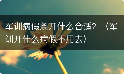 军训病假条开什么合适？（军训开什么病假不用去）