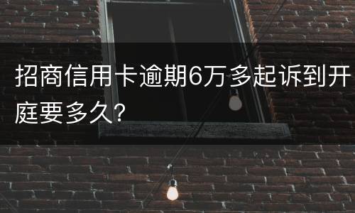 招商信用卡逾期6万多起诉到开庭要多久？