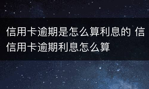 信用卡逾期是怎么算利息的 信信用卡逾期利息怎么算