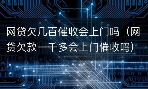 网贷欠几百催收会上门吗（网贷欠款一千多会上门催收吗）