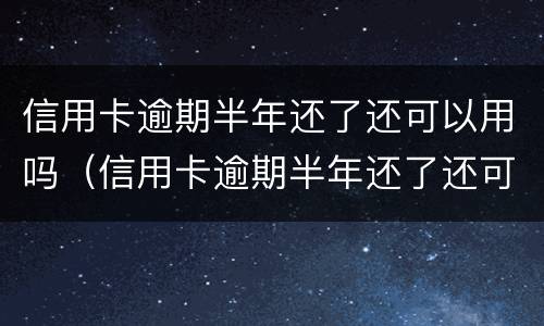 信用卡逾期半年还了还可以用吗（信用卡逾期半年还了还可以用吗）
