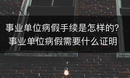 事业单位病假手续是怎样的？ 事业单位病假需要什么证明