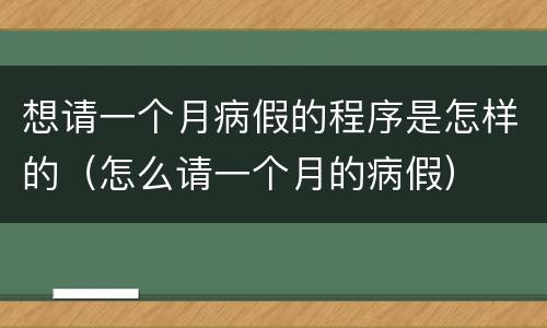 想请一个月病假的程序是怎样的（怎么请一个月的病假）
