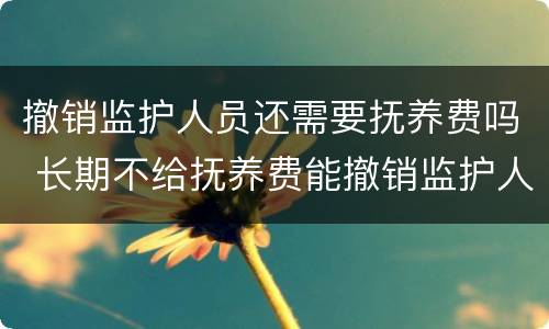 撤销监护人员还需要抚养费吗 长期不给抚养费能撤销监护人