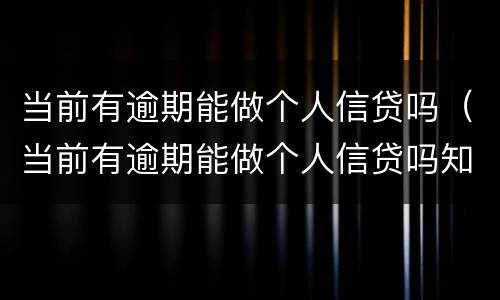 当前有逾期能做个人信贷吗（当前有逾期能做个人信贷吗知乎）